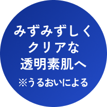 うるおいによる、みずみずしくクリアな透明素肌へ