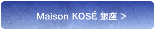 Maison&nbsp;KOSÉ&nbsp;銀座&nbsp;＞
