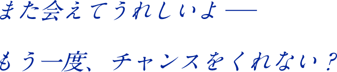 また会えてうれしいよ