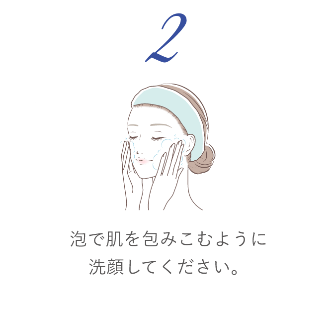 2 泡で肌を包みこむように洗顔してください。