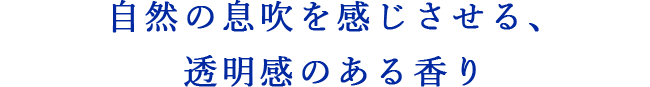 心までときほぐす自然の息吹を感じさせる香り