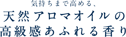 気持ちまで高める、天然アロマオイルの高級感あふれる香り