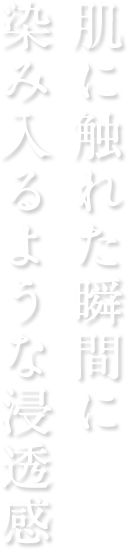 肌に触れた瞬間に染み入るような浸透感