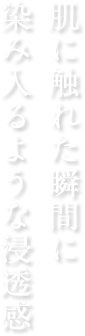 肌に触れた瞬間に染み入るような浸透感