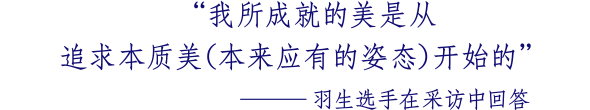 我所成就的美是从追求本质美（本来应有的姿态）开始的 ─羽生选手在采访中回答